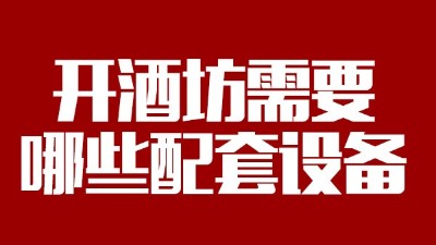 2019年下半年想回家开个酒坊，需要哪些做酒设备？